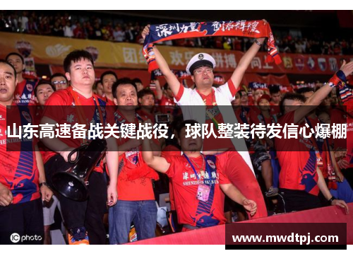 山东高速备战关键战役，球队整装待发信心爆棚