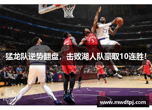 猛龙队逆势翻盘，击败湖人队豪取10连胜！