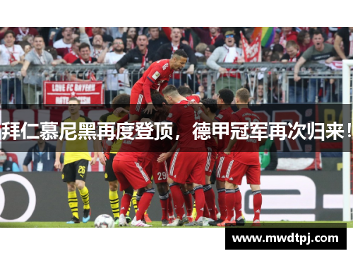 拜仁慕尼黑再度登顶，德甲冠军再次归来！