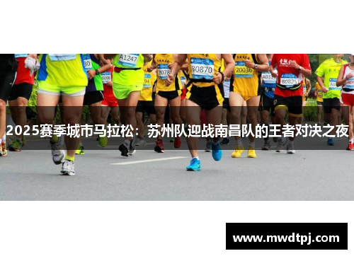 2025赛季城市马拉松：苏州队迎战南昌队的王者对决之夜