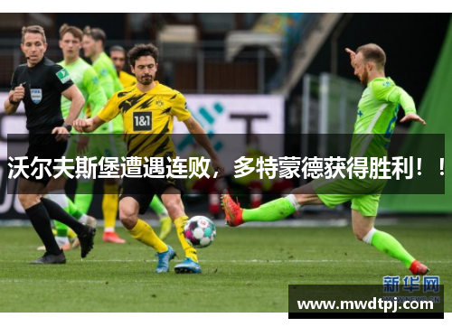 沃尔夫斯堡遭遇连败，多特蒙德获得胜利！！