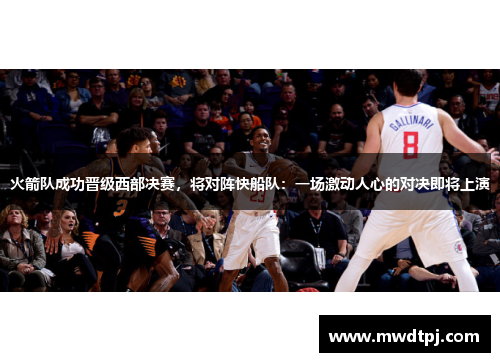 火箭队成功晋级西部决赛，将对阵快船队：一场激动人心的对决即将上演