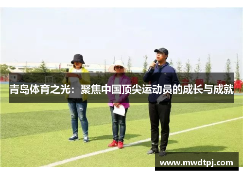 青岛体育之光：聚焦中国顶尖运动员的成长与成就