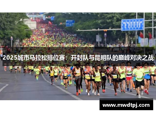2025城市马拉松排位赛：开封队与昆明队的巅峰对决之战