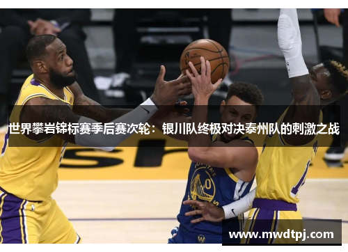 世界攀岩锦标赛季后赛次轮：银川队终极对决泰州队的刺激之战