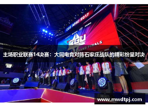 主场职业联赛14决赛：大同电竞对阵石家庄战队的精彩纷呈对决