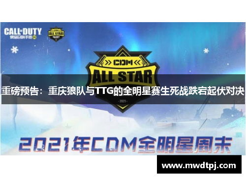 重磅预告：重庆狼队与TTG的全明星赛生死战跌宕起伏对决