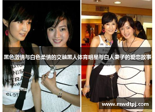 黑色激情与白色柔情的交融黑人体育明星与白人妻子的爱恋故事