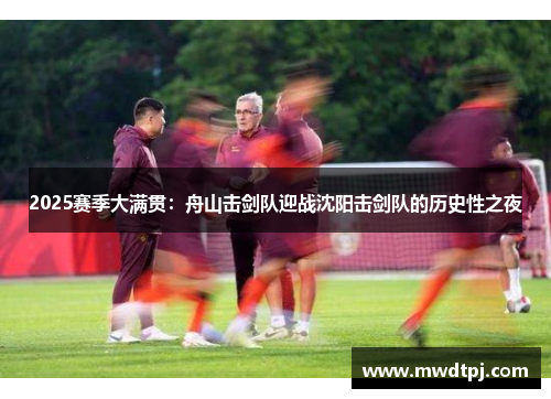 2025赛季大满贯：舟山击剑队迎战沈阳击剑队的历史性之夜